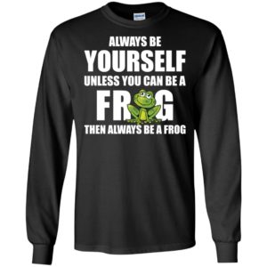Always Be Yourself Unless You Can Be A Frog Then Always Be A Frog Shirt