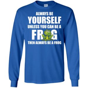 Always Be Yourself Unless You Can Be A Frog Then Always Be A Frog Shirt