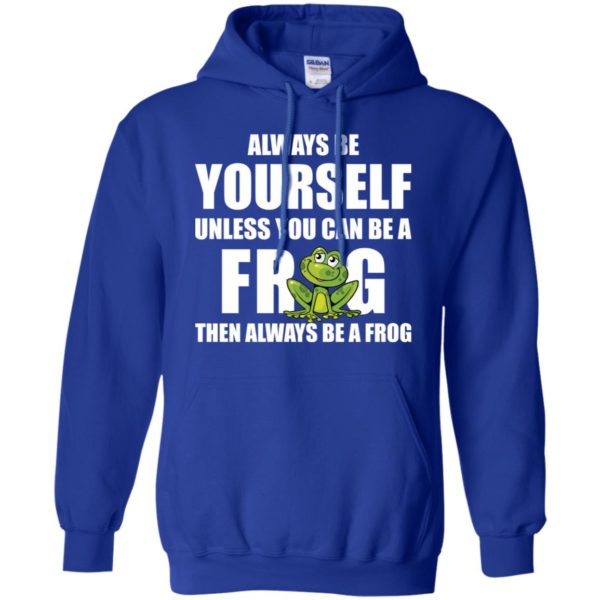 Always Be Yourself Unless You Can Be A Frog Then Always Be A Frog Shirt
