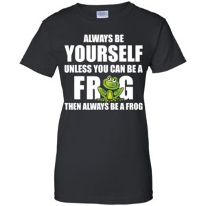 Always Be Yourself Unless You Can Be A Frog Then Always Be A Frog Shirt