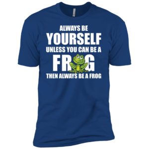 Always Be Yourself Unless You Can Be A Frog Then Always Be A Frog Shirt
