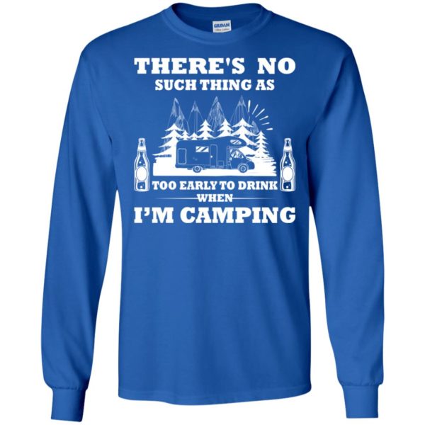 There's No Such Thing As Too Early To Drink When I'm Camping Shirt