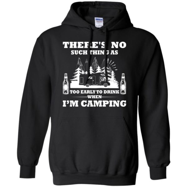 There's No Such Thing As Too Early To Drink When I'm Camping Shirt