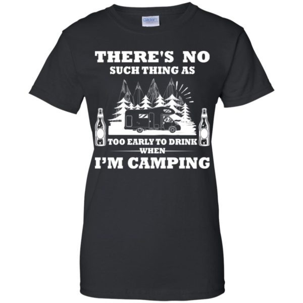 There's No Such Thing As Too Early To Drink When I'm Camping Shirt