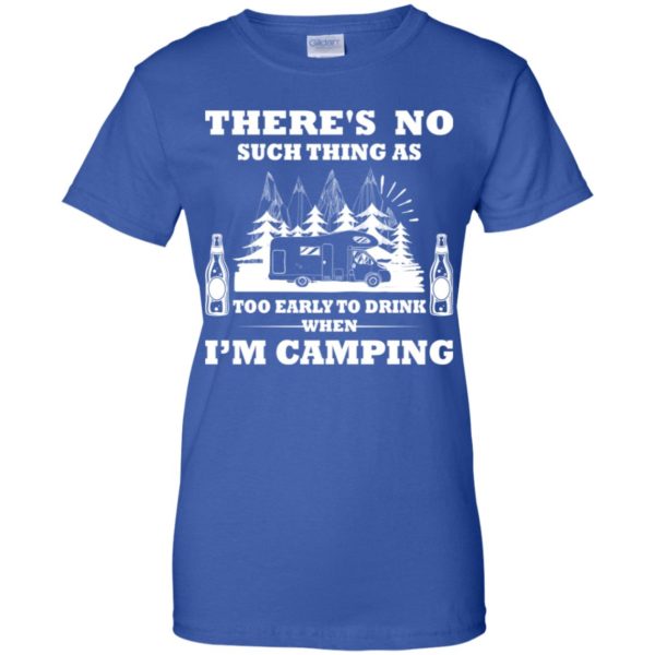 There's No Such Thing As Too Early To Drink When I'm Camping Shirt