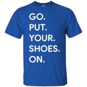 Mom shirt Go Put Your Shoes On Shirt