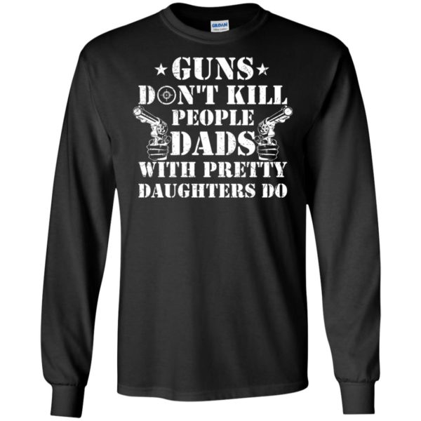 Guns Don't Kill People, Dads With Pretty Daughters Do Shirt