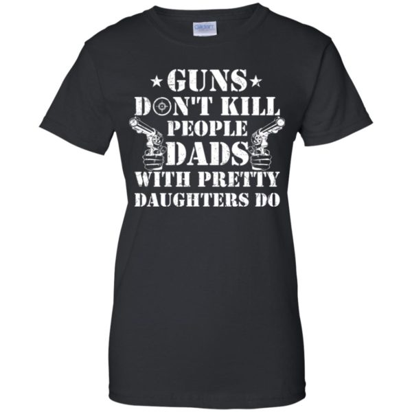 Guns Don't Kill People, Dads With Pretty Daughters Do Shirt