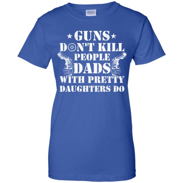 Guns Don't Kill People, Dads With Pretty Daughters Do Shirt
