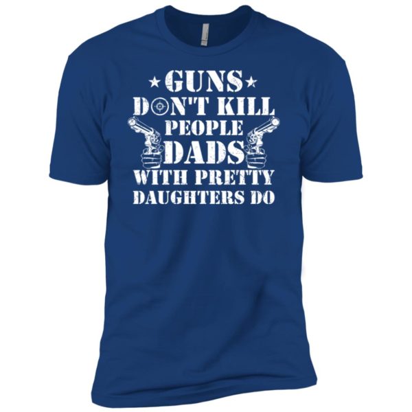Guns Don't Kill People, Dads With Pretty Daughters Do Shirt