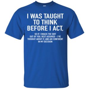 I Was Taught To Think Before I Act Shirt image I Was Taught To Think Before I Act Shirt