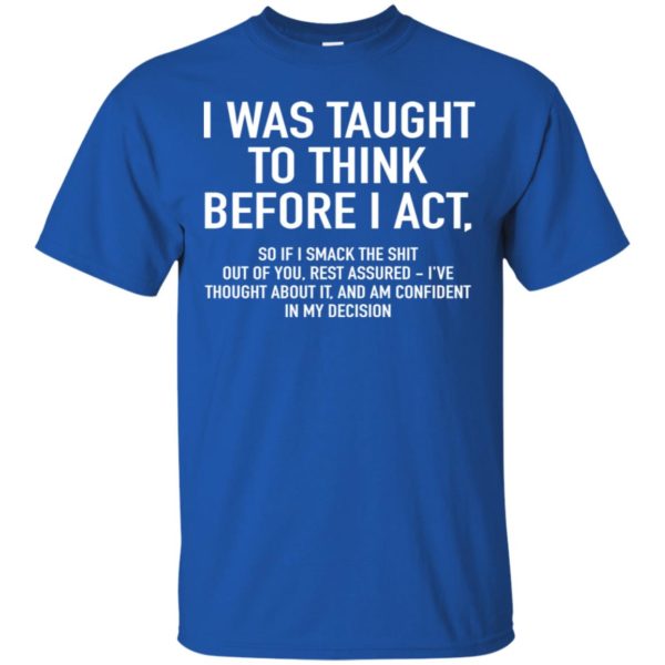 I Was Taught To Think Before I Act Shirt