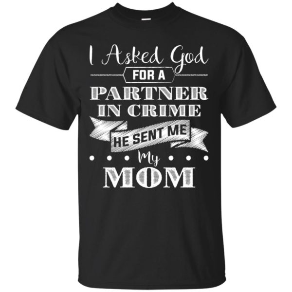 I Asked God For A Partner In Crime He Sent Me My Mom Shirt