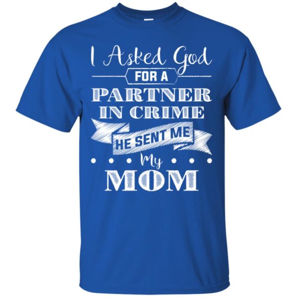 I Asked God For A Partner In Crime He Sent Me My Mom Shirt