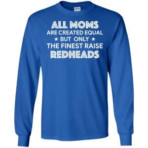 All Moms are created equal but only the finest raise Redheads shirt
