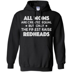 All Moms are created equal but only the finest raise Redheads shirt