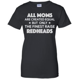 All Moms are created equal but only the finest raise Redheads shirt