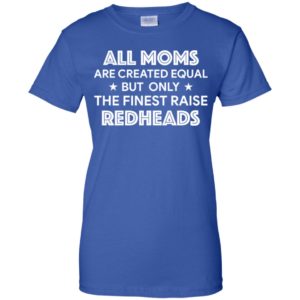 All Moms are created equal but only the finest raise Redheads shirt
