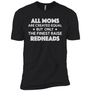 All Moms are created equal but only the finest raise Redheads shirt