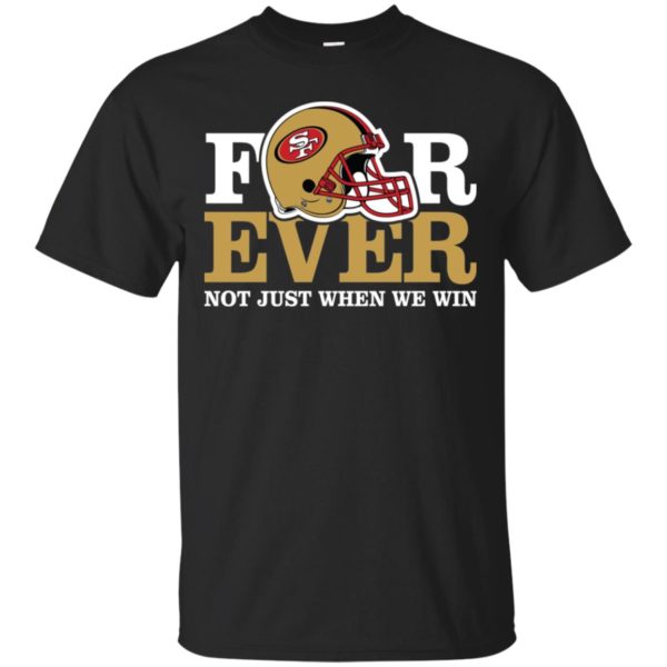 San Francisco 49ers Forever Not Just When We Win Shirt