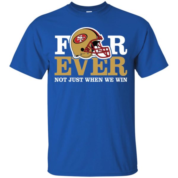 San Francisco 49ers Forever Not Just When We Win Shirt