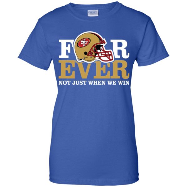 San Francisco 49ers Forever Not Just When We Win Shirt