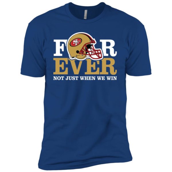 San Francisco 49ers Forever Not Just When We Win Shirt