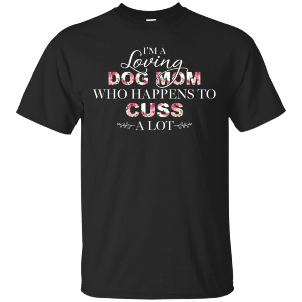 I'm A Loving Dog Mom Who Happens To Cuss A Lot Shirt