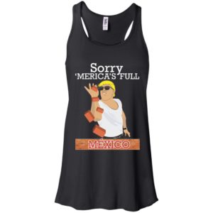 Trump Building Border Wall Sorry ‘Merica’s Full Mexico Shirt