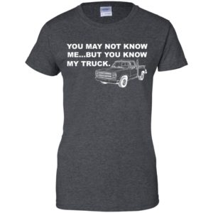 You May Not Know Me But You Know My Truck Shirt