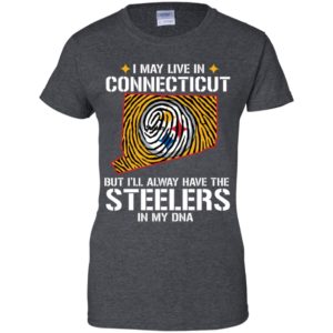 I May Live In Connecticut But I'll always Have The Steelers In My DNA Shirt image I May Live In Connecticut But I'll always Have The Steelers In My DNA Shirt