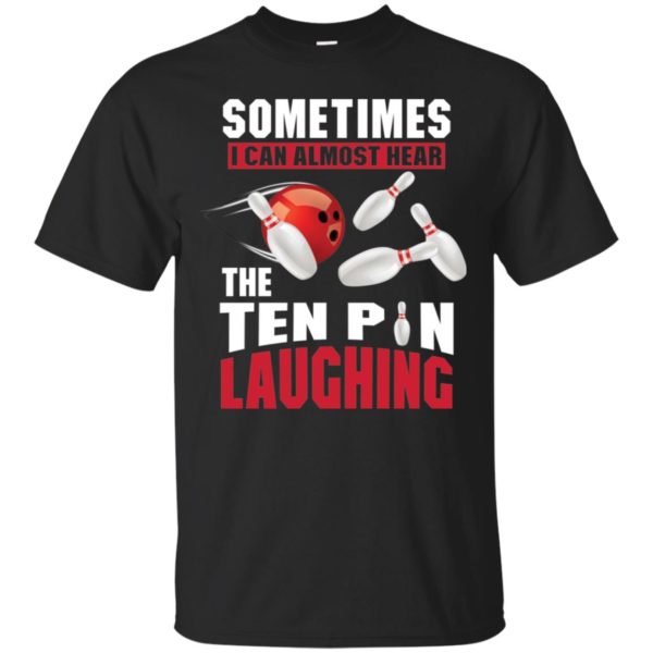 Sometimes I Can Almost Hear The Ten Pin Laughing Funny Bowling Shirt