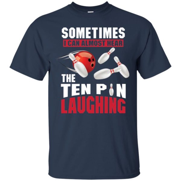 Sometimes I Can Almost Hear The Ten Pin Laughing Funny Bowling Shirt