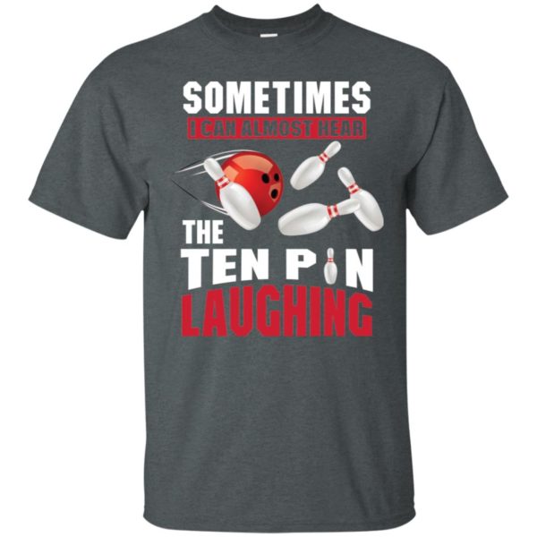 Sometimes I Can Almost Hear The Ten Pin Laughing Funny Bowling Shirt