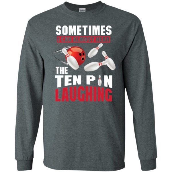 Sometimes I Can Almost Hear The Ten Pin Laughing Funny Bowling Shirt