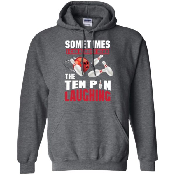 Sometimes I Can Almost Hear The Ten Pin Laughing Funny Bowling Shirt