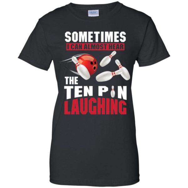 Sometimes I Can Almost Hear The Ten Pin Laughing Funny Bowling Shirt