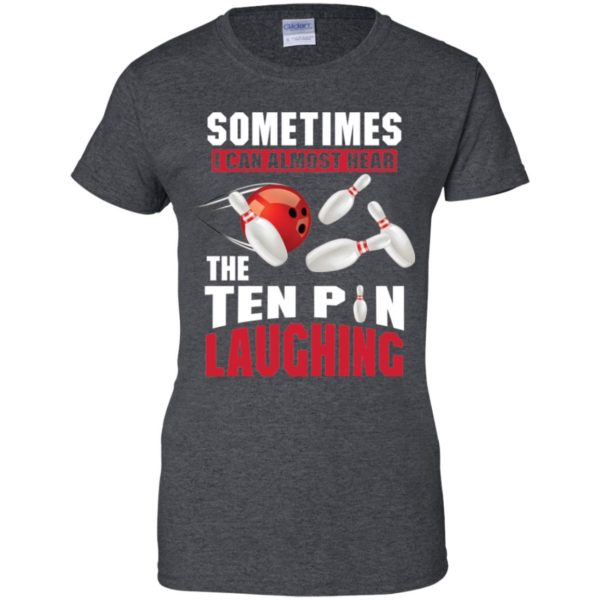 Sometimes I Can Almost Hear The Ten Pin Laughing Funny Bowling Shirt