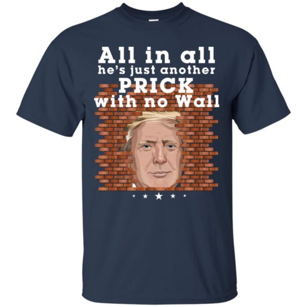 All In All He's Just Another Prick With No Wall Trump Shirt