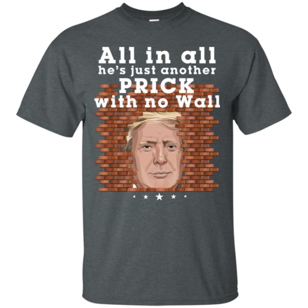 All In All He's Just Another Prick With No Wall Trump Shirt