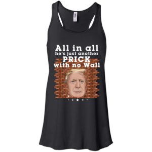 All In All He's Just Another Prick With No Wall Trump Shirt