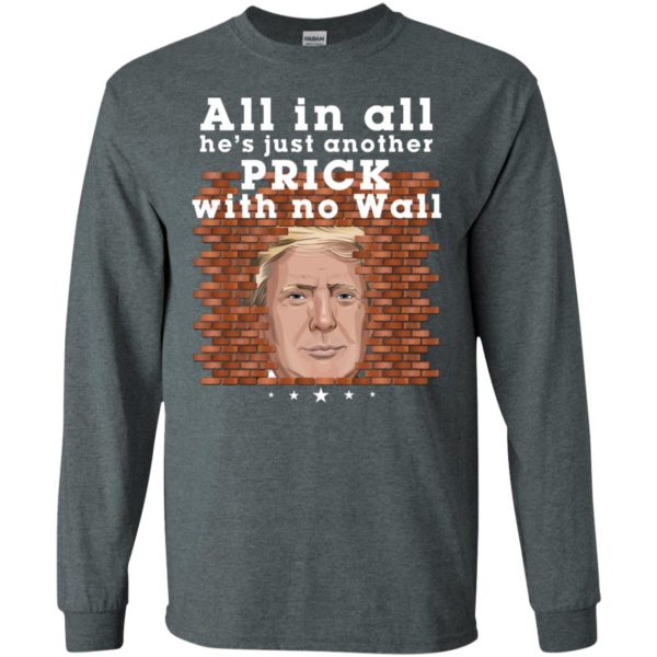 All In All He's Just Another Prick With No Wall Trump Shirt