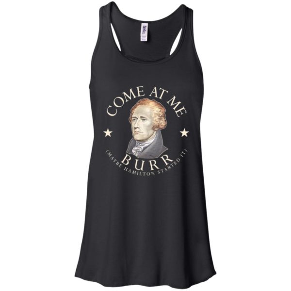 Come At Me Burr Maybe Hamilton Started It Shirt