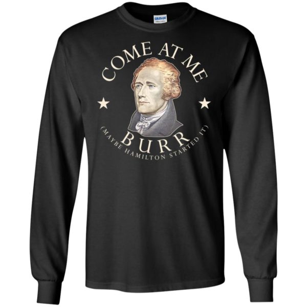 Come At Me Burr Maybe Hamilton Started It Shirt