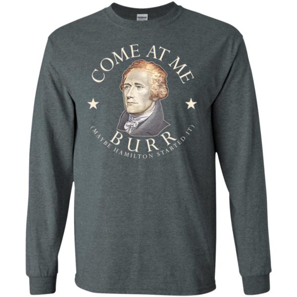 Come At Me Burr Maybe Hamilton Started It Shirt