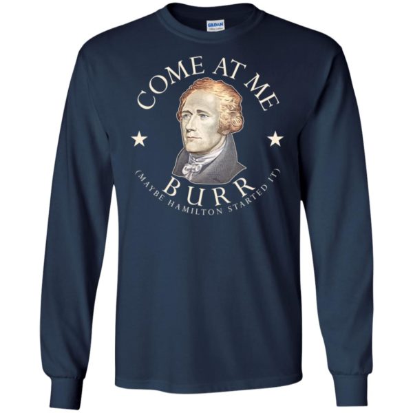Come At Me Burr Maybe Hamilton Started It Shirt