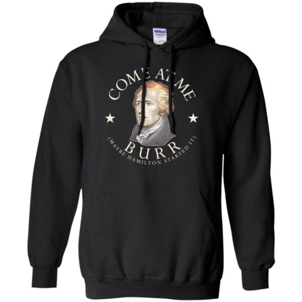 Come At Me Burr Maybe Hamilton Started It Shirt