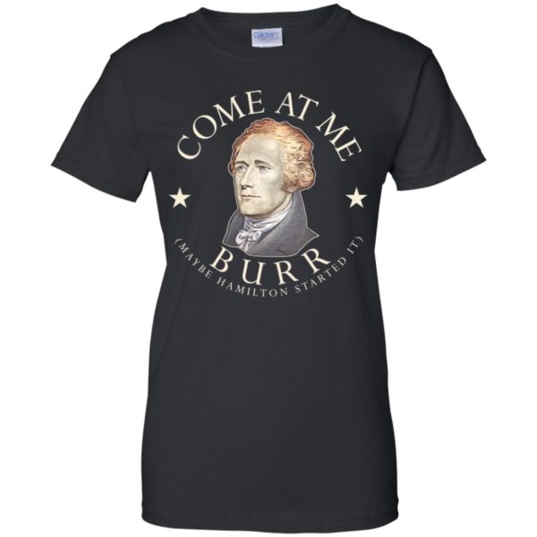 Come At Me Burr Maybe Hamilton Started It Shirt