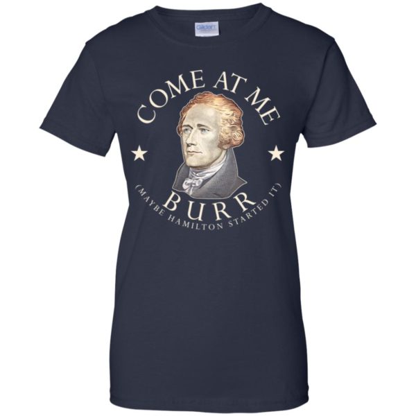Come At Me Burr Maybe Hamilton Started It Shirt