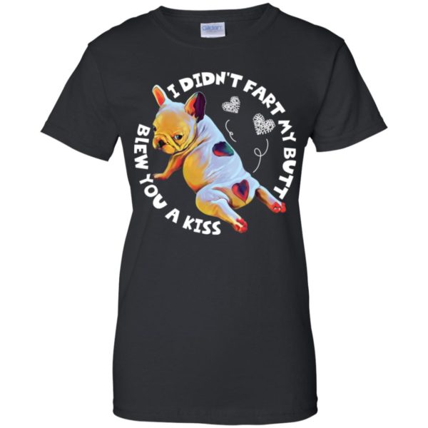 French Bulldog I Didn't Fart My Butt Blew You A Kiss Shirt